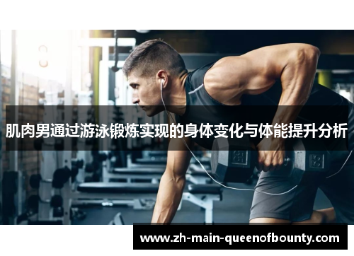 肌肉男通过游泳锻炼实现的身体变化与体能提升分析 肌肉男通过游泳锻炼实现的身体变化与体能提升分析