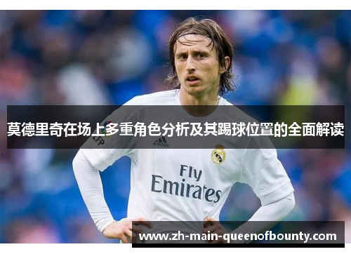 莫德里奇在场上多重角色分析及其踢球位置的全面解读