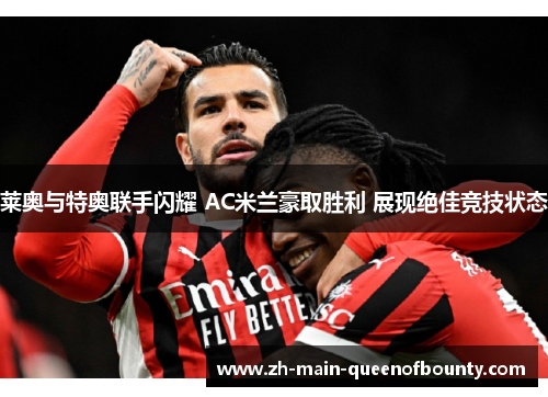 莱奥与特奥联手闪耀 AC米兰豪取胜利 展现绝佳竞技状态 莱奥与特奥联手闪耀 AC米兰豪取胜利 展现绝佳竞技状态