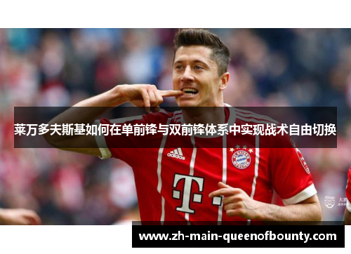 莱万多夫斯基如何在单前锋与双前锋体系中实现战术自由切换