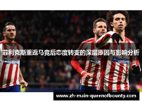 菲利克斯重返马竞后态度转变的深层原因与影响分析