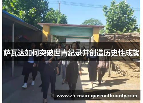 萨瓦达如何突破世青纪录并创造历史性成就 萨瓦达如何突破世青纪录并创造历史性成就