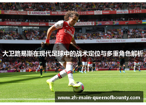 大卫路易斯在现代足球中的战术定位与多重角色解析 大卫路易斯在现代足球中的战术定位与多重角色解析