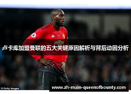 卢卡库加盟曼联的五大关键原因解析与背后动因分析