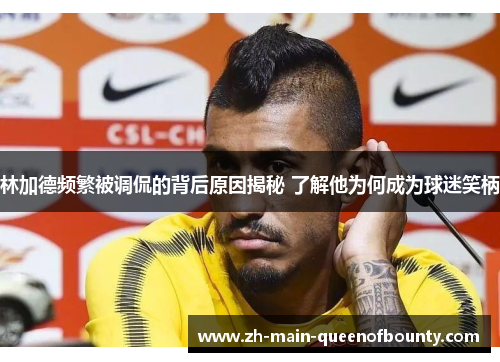 林加德频繁被调侃的背后原因揭秘 了解他为何成为球迷笑柄