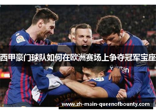 西甲豪门球队如何在欧洲赛场上争夺冠军宝座 西甲豪门球队如何在欧洲赛场上争夺冠军宝座