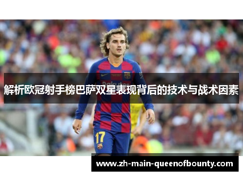 解析欧冠射手榜巴萨双星表现背后的技术与战术因素 解析欧冠射手榜巴萨双星表现背后的技术与战术因素