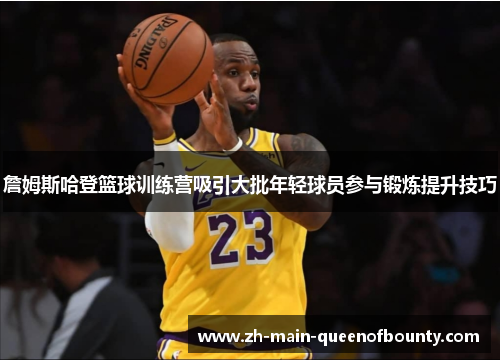 詹姆斯哈登篮球训练营吸引大批年轻球员参与锻炼提升技巧