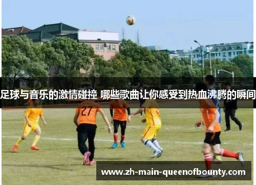 足球与音乐的激情碰撞 哪些歌曲让你感受到热血沸腾的瞬间