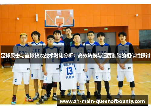 足球反击与篮球快攻战术对比分析:高效转换与速度制胜的相似性探讨 足球反击与篮球快攻战术对比分析:高效转换与速度制胜的相似性探讨