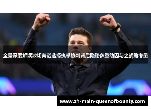 全景深度解读波切蒂诺选择执掌热刺背后隐秘多重动因与之战略考量