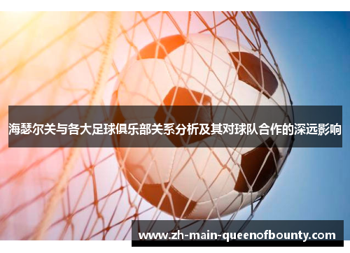 海瑟尔关与各大足球俱乐部关系分析及其对球队合作的深远影响