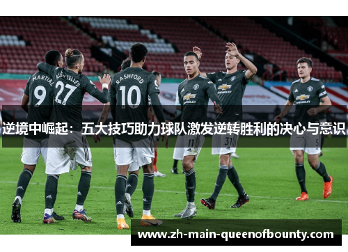 逆境中崛起：五大技巧助力球队激发逆转胜利的决心与意识
