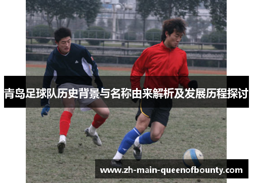 青岛足球队历史背景与名称由来解析及发展历程探讨