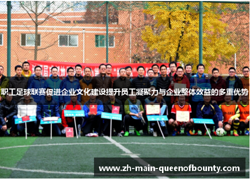 职工足球联赛促进企业文化建设提升员工凝聚力与企业整体效益的多重优势
