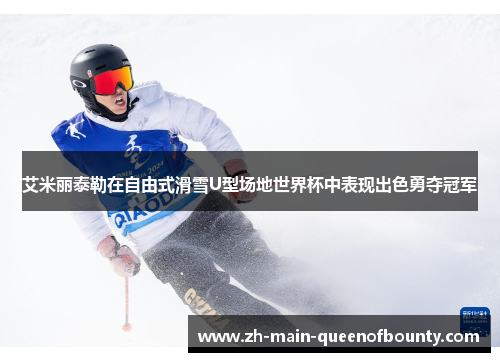 艾米丽泰勒在自由式滑雪U型场地世界杯中表现出色勇夺冠军