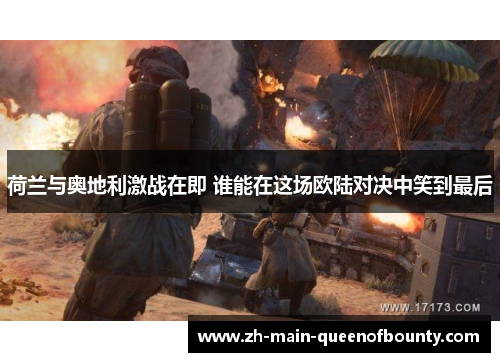 荷兰与奥地利激战在即 谁能在这场欧陆对决中笑到最后