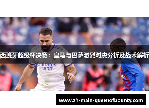 西班牙超级杯决赛：皇马与巴萨激烈对决分析及战术解析
