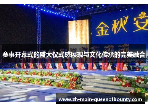 赛事开幕式的盛大仪式感展现与文化传承的完美融合 赛事开幕式的盛大仪式感展现与文化传承的完美融合