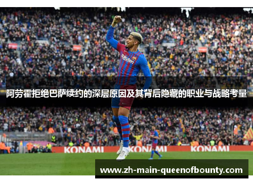 阿劳霍拒绝巴萨续约的深层原因及其背后隐藏的职业与战略考量
