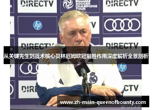 从关键先生到战术核心贝林厄姆欧冠制胜作用深度解析全景剖析 从关键先生到战术核心贝林厄姆欧冠制胜作用深度解析全景剖析