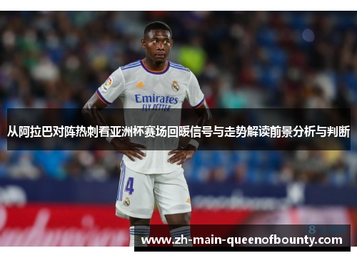 从阿拉巴对阵热刺看亚洲杯赛场回暖信号与走势解读前景分析与判断
