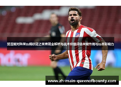 努涅斯对阵莱比锡欧冠之夜表现全解析与战术价值评估关键作用与比赛影响力