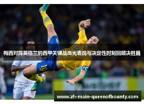 梅西对阵英格兰的西甲关键战高光表现与决定性时刻回顾决胜篇