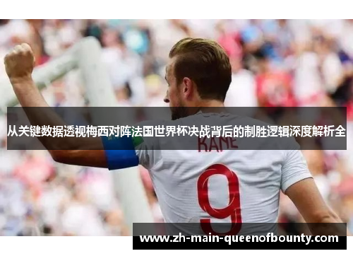 从关键数据透视梅西对阵法国世界杯决战背后的制胜逻辑深度解析全