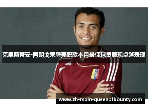 克里斯蒂安·阿朗戈荣膺美职联本月最佳球员展现卓越表现