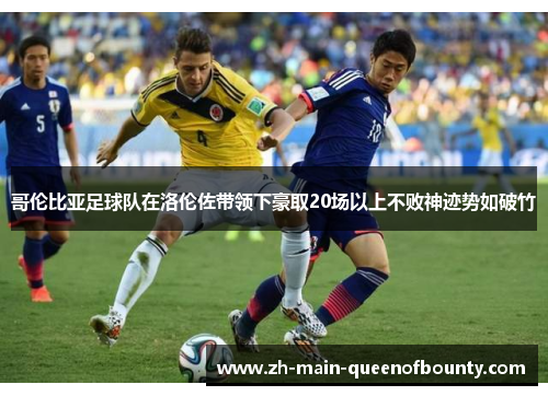 哥伦比亚足球队在洛伦佐带领下豪取20场以上不败神迹势如破竹