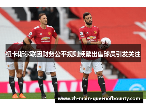 纽卡斯尔联因财务公平规则频繁出售球员引发关注