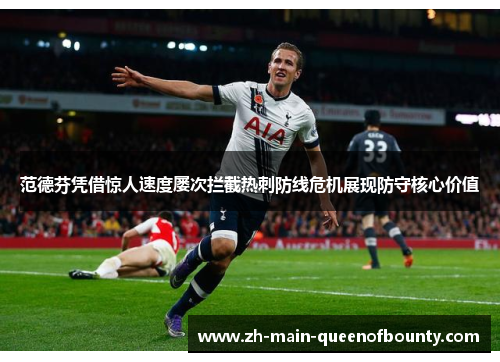 范德芬凭借惊人速度屡次拦截热刺防线危机展现防守核心价值