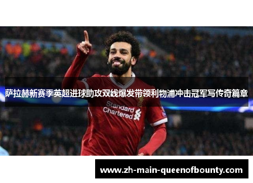 萨拉赫新赛季英超进球助攻双线爆发带领利物浦冲击冠军写传奇篇章