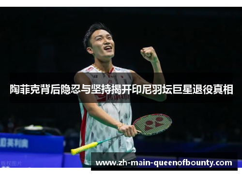 陶菲克背后隐忍与坚持揭开印尼羽坛巨星退役真相