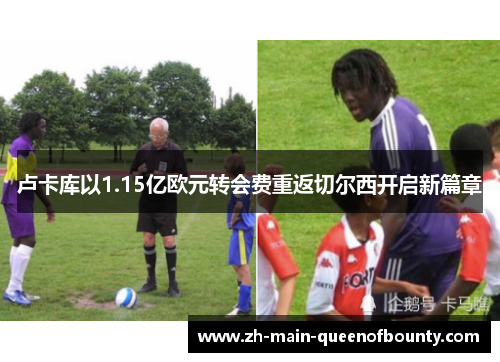 卢卡库以1.15亿欧元转会费重返切尔西开启新篇章