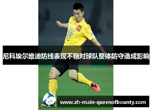 尼科埃尔维迪防线表现不稳对球队整体防守造成影响 尼科埃尔维迪防线表现不稳对球队整体防守造成影响