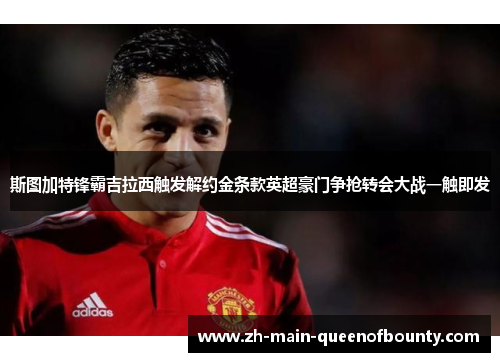 斯图加特锋霸吉拉西触发解约金条款英超豪门争抢转会大战一触即发 斯图加特锋霸吉拉西触发解约金条款英超豪门争抢转会大战一触即发