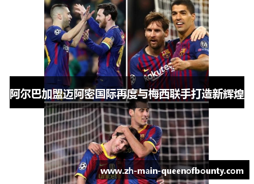 阿尔巴加盟迈阿密国际再度与梅西联手打造新辉煌