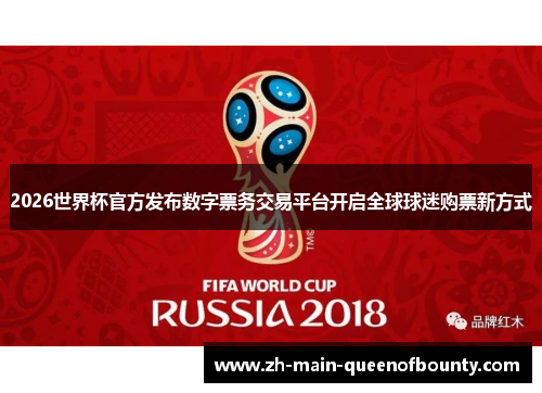 2026世界杯官方发布数字票务交易平台开启全球球迷购票新方式 2026世界杯官方发布数字票务交易平台开启全球球迷购票新方式