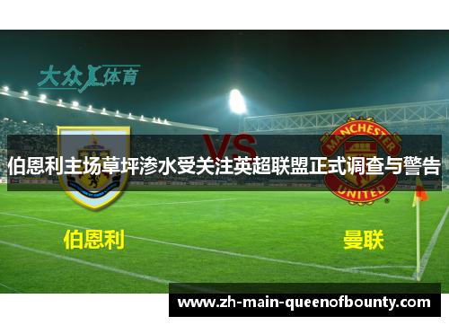 伯恩利主场草坪渗水受关注英超联盟正式调查与警告