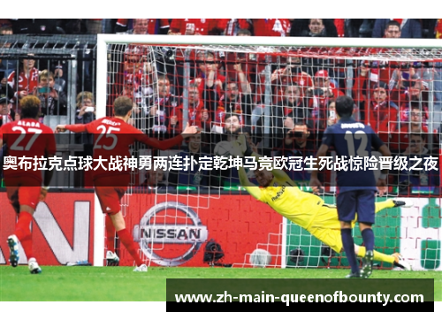 奥布拉克点球大战神勇两连扑定乾坤马竞欧冠生死战惊险晋级之夜 奥布拉克点球大战神勇两连扑定乾坤马竞欧冠生死战惊险晋级之夜