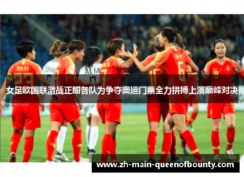 女足欧国联激战正酣各队为争夺奥运门票全力拼搏上演巅峰对决 女足欧国联激战正酣各队为争夺奥运门票全力拼搏上演巅峰对决